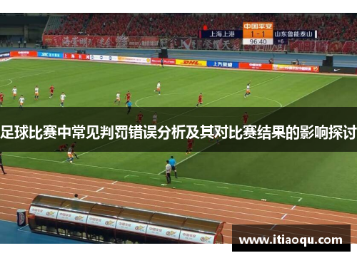 足球比赛中常见判罚错误分析及其对比赛结果的影响探讨