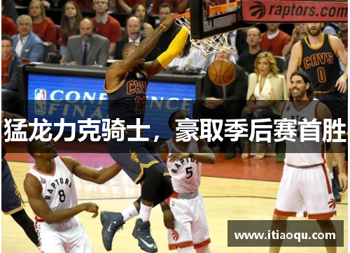 猛龙力克骑士，豪取季后赛首胜