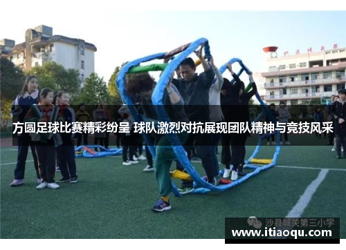 方圆足球比赛精彩纷呈 球队激烈对抗展现团队精神与竞技风采