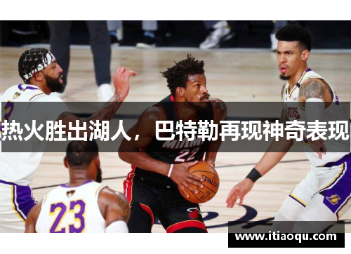 热火胜出湖人，巴特勒再现神奇表现
