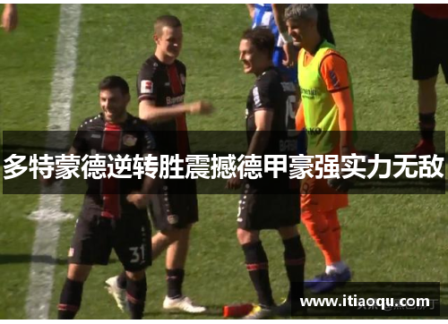 多特蒙德逆转胜震撼德甲豪强实力无敌