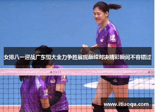 女排八一迎战广东恒大全力争胜展现巅峰对决精彩瞬间不容错过