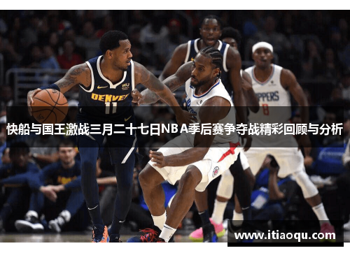 快船与国王激战三月二十七日NBA季后赛争夺战精彩回顾与分析