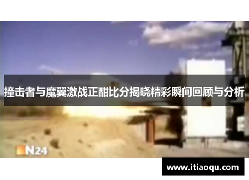 撞击者与魔翼激战正酣比分揭晓精彩瞬间回顾与分析