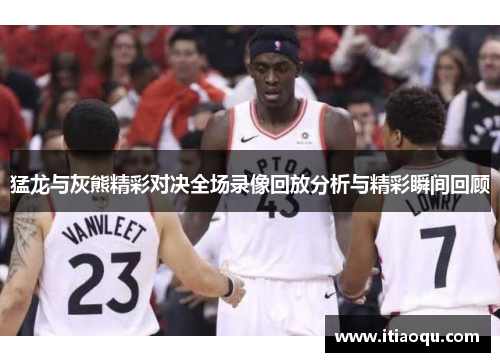 猛龙与灰熊精彩对决全场录像回放分析与精彩瞬间回顾
