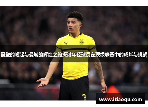 福登的崛起与曼城的辉煌之路探讨年轻球员在顶级联赛中的成长与挑战