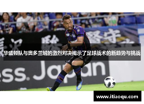 华盛顿队与奥多兰城的激烈对决揭示了足球战术的新趋势与挑战