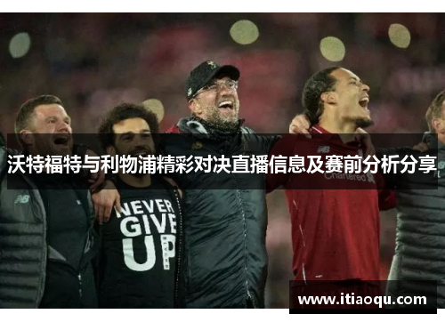 沃特福特与利物浦精彩对决直播信息及赛前分析分享